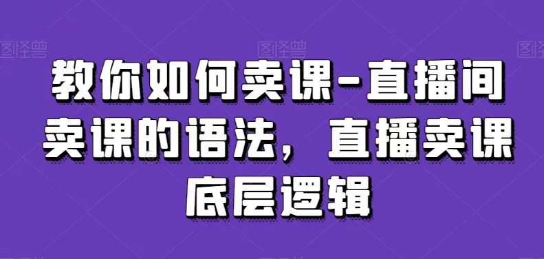 教你如何卖课-直播间卖课的语法，直播卖课底层逻辑 - 淘客掘金网-淘客掘金网