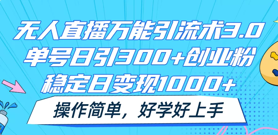 无人直播万能引流术3.0，单号日引300+创业粉，稳定日变现1000+，操作简单 - 淘客掘金网-淘客掘金网