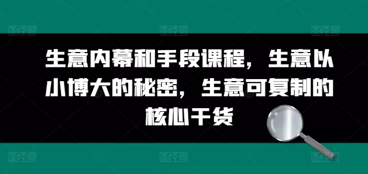 生意内幕和手段课程，生意以小博大的秘密，生意可复制的核心干货 - 淘客掘金网-淘客掘金网