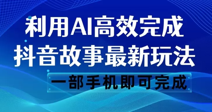 抖音故事最新玩法，通过AI一键生成文案和视频，日收入500一部手机即可完成【揭秘】 - 淘客掘金网-淘客掘金网