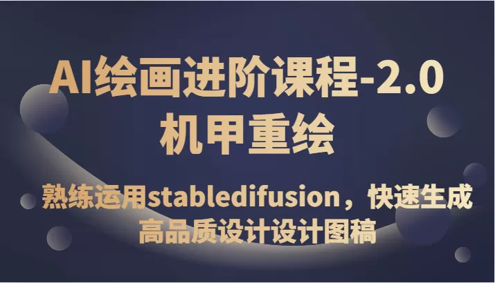 AI绘画进阶课程-2.0机甲重绘，熟练运用stabledifusion，快速生成高品质设计设计图稿 - 淘客掘金网-淘客掘金网