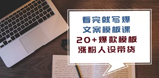 看完就写爆的文案模板课，20+爆款模板涨粉人设带货（11节课） - 淘客掘金网-淘客掘金网