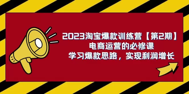 2023淘宝爆款训练营【第2期】电商运营的必修课，学习爆款思路 实现利润增长 - 淘客掘金网-淘客掘金网