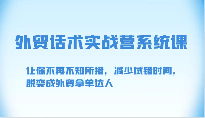 外贸话术实战营系统课-让你不再不知所措，减少试错时间，脱变成外贸拿单达人 - 淘客掘金网-淘客掘金网