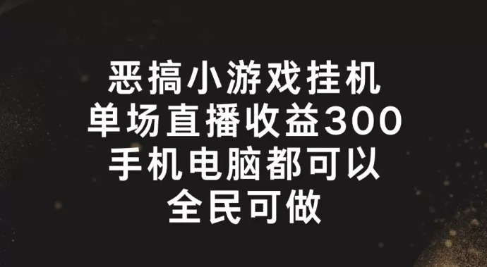 恶搞小游戏挂机，单场直播300+，全民可操作 - 淘客掘金网-淘客掘金网