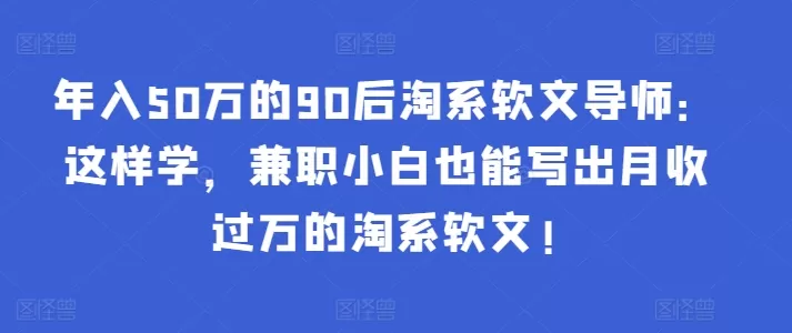 年入50万的90后淘系软文导师：这样学，兼职小白也能写出月收过万的淘系软文! - 淘客掘金网-淘客掘金网