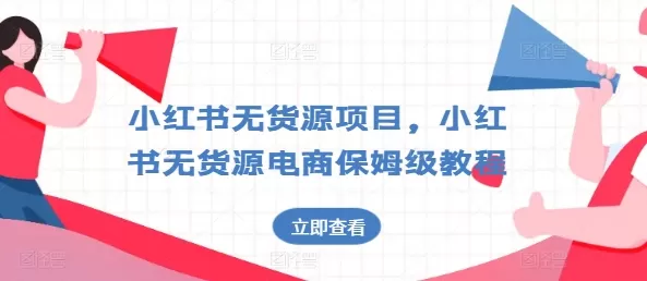 小红书无货源项目，小红书无货源电商保姆级教程 - 淘客掘金网-淘客掘金网