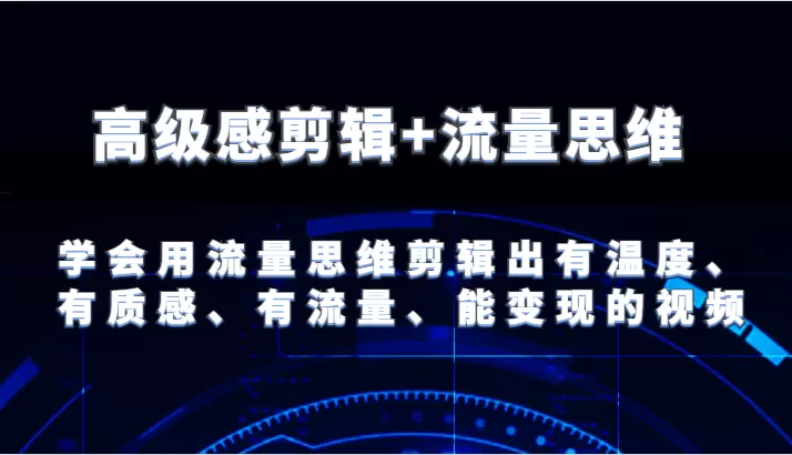 高级感剪辑+流量思维 学会用流量思维剪辑出有温度、有质感、有流量、能变现的视频 - 淘客掘金网-淘客掘金网