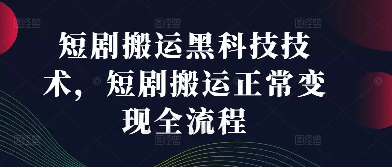 短剧搬运黑科技技术，短剧搬运正常变现全流程 - 淘客掘金网-淘客掘金网