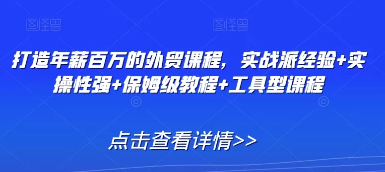 打造年薪百万的外贸课程，实战派经验+实操性强+保姆级教程+工具型课程 - 淘客掘金网-淘客掘金网