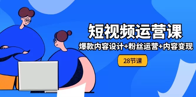 0基础学习短视频运营全套实战课，爆款内容设计+粉丝运营+内容变现(28节) - 淘客掘金网-淘客掘金网