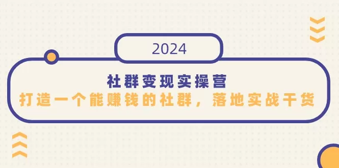 社群变现实操营，打造一个能赚钱的社群，落地实战干货，尤其适合知识变现 - 淘客掘金网-淘客掘金网