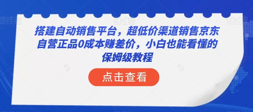 搭建自动销售平台，超低价渠道销售京东自营正品0成本赚差价，小白也能看懂的保姆级教程【揭秘】 - 淘客掘金网-淘客掘金网