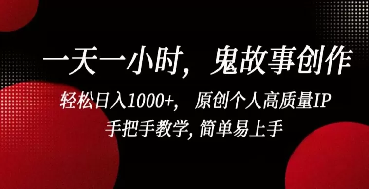 一天一小时，鬼故事创作， 轻松日入1000+， 原创个人高质量IP，手把手教学, 简单易上手 - 淘客掘金网-淘客掘金网