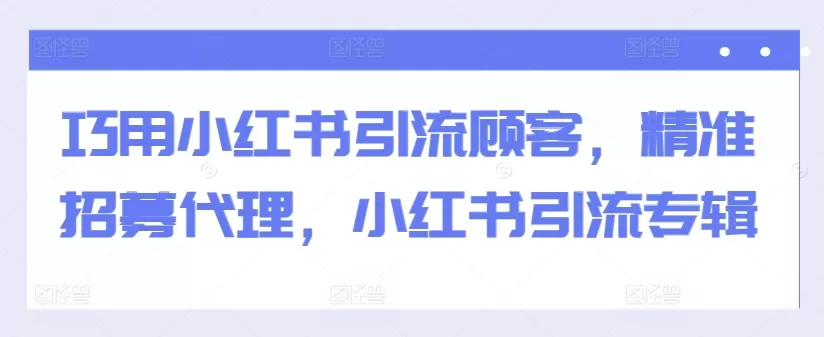 巧用小红书引流顾客，精准招募代理，小红书引流专辑 - 淘客掘金网-淘客掘金网