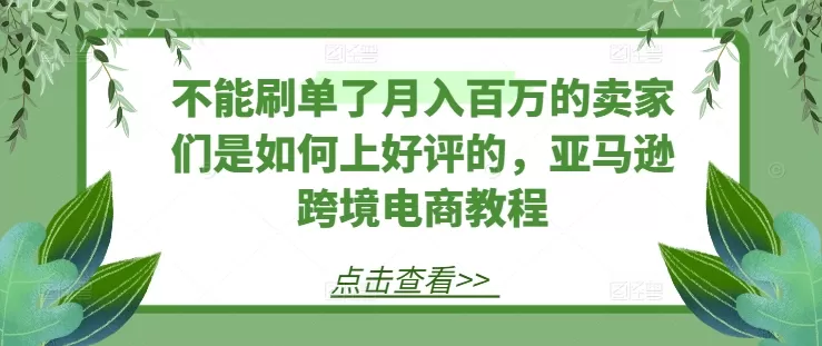 不能刷单了月入百万的卖家们是如何上好评的，亚马逊跨境电商教程 - 淘客掘金网-淘客掘金网