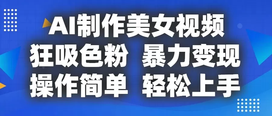 AI制作美女视频，狂吸色粉，暴力变现，操作简单，小白也能轻松上手 - 淘客掘金网-淘客掘金网