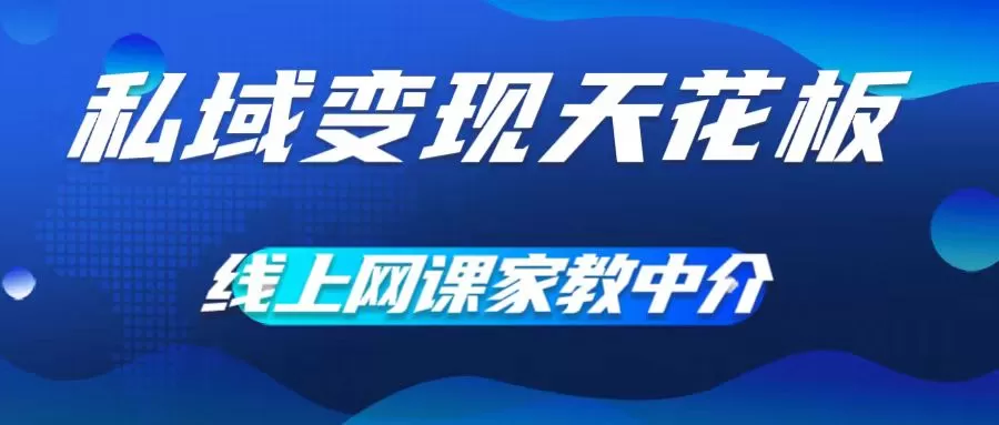 私域变现天花板，网课家教中介，只做渠道和流量，让大学生给你打工，0成本实现月入五位数 - 淘客掘金网-淘客掘金网