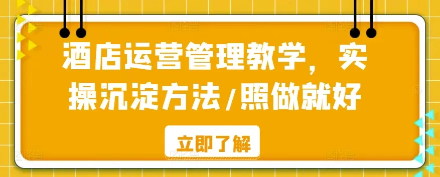 酒店运营管理教学，实操沉淀方法/照做就好 - 淘客掘金网-淘客掘金网