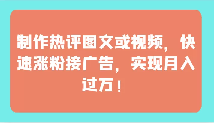 制作热评图文或视频，快速涨粉接广告，实现月入过万！ - 淘客掘金网-淘客掘金网