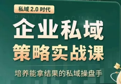 私域2.0：企业私域策略实战课，培养能拿结果的私域操盘手 - 淘客掘金网-淘客掘金网