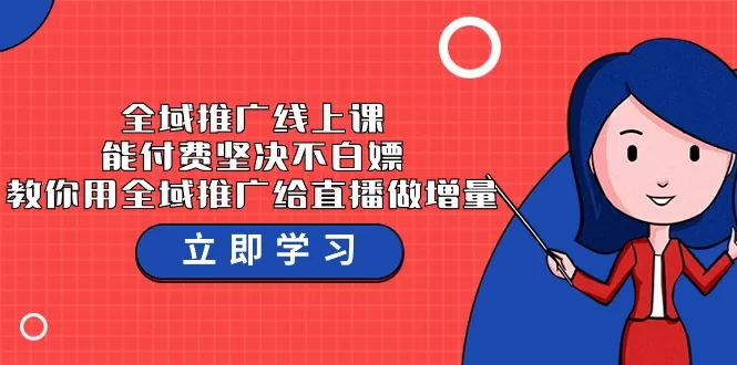 全域推广线上课，能付费坚决不白嫖，教你用全域推广给直播做增量-37节课 - 淘客掘金网-淘客掘金网