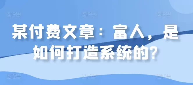 某付费文章：富人，是如何打造系统的? - 淘客掘金网-淘客掘金网