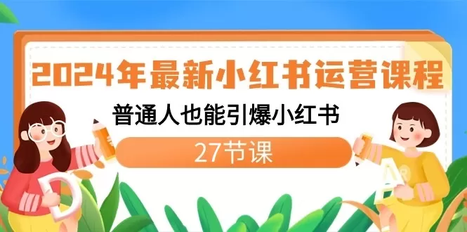 2024年最新小红书运营课程：普通人也能引爆小红书（27节课） - 淘客掘金网-淘客掘金网