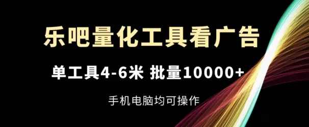 乐吧量化工具看广告，单工具4-6米，批量1w+，手机电脑均可操作 - 淘客掘金网-淘客掘金网