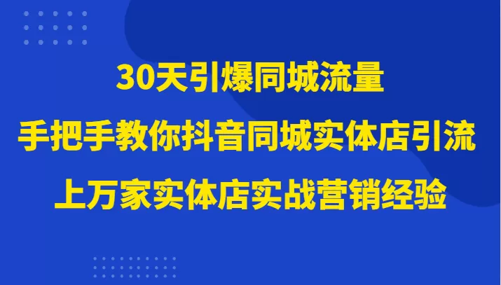 30天引爆同城流量，上万家实体店实战营销经验大佬手把手教你抖音同城实体店引流 - 淘客掘金网-淘客掘金网