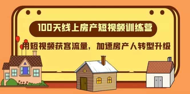 100天线上房产短视频训练营，用短视频获客流量，加速房产人转型升级 - 淘客掘金网-淘客掘金网