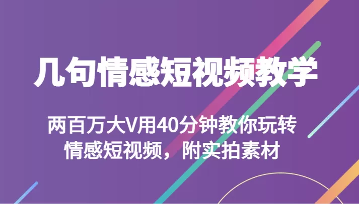 几句情感短视频教学 两百万大V用40分钟教你玩转情感短视频，附实拍素材 - 淘客掘金网-淘客掘金网