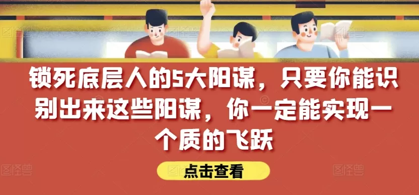 锁死底层人的5大阳谋，只要你能识别出来这些阳谋，你一定能实现一个质的飞跃【付费文章】 - 淘客掘金网-淘客掘金网