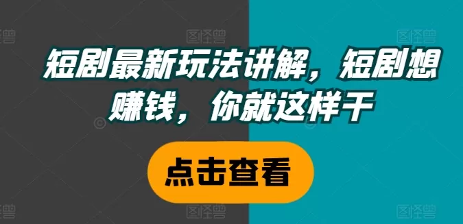 短剧最新玩法讲解，短剧想赚钱，你就这样干 - 淘客掘金网-淘客掘金网