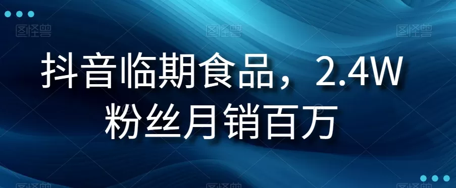 抖音临期食品项目，2.4W粉丝月销百万【揭秘】 - 淘客掘金网-淘客掘金网