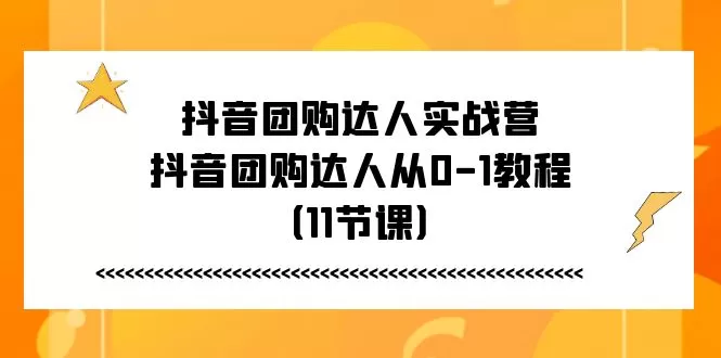 抖音团购达人实战营，抖音团购达人从0-1教程（11节课） - 淘客掘金网-淘客掘金网