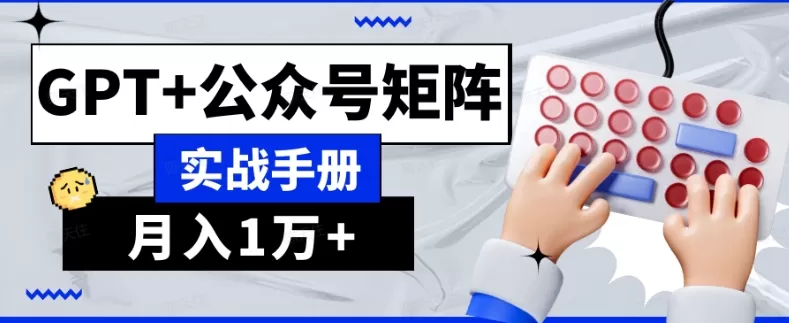 AI流量主系统课程基础版1.0，GPT+公众号矩阵实战手册【揭秘】 - 淘客掘金网-淘客掘金网