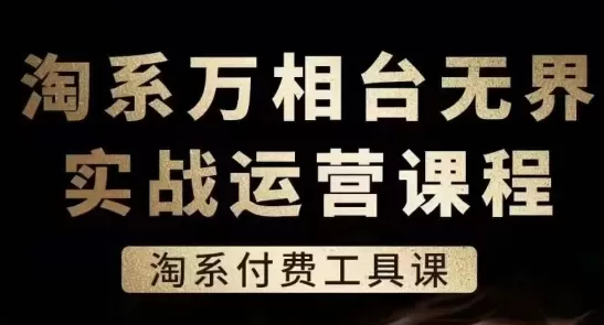 淘系万相台无界实战运营课，淘系付费工具课 - 淘客掘金网-淘客掘金网