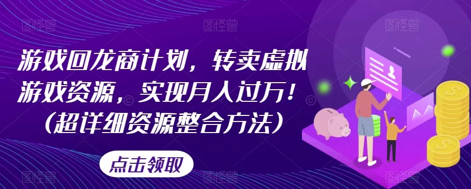 游戏回龙商计划，转卖虚拟游戏资源，实现月入过万！(超详细资源整合方法) - 淘客掘金网-淘客掘金网