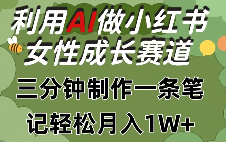 利用Ai做小红书女性成长赛道，三分钟制作一条笔记，轻松月入1w+ - 淘客掘金网-淘客掘金网