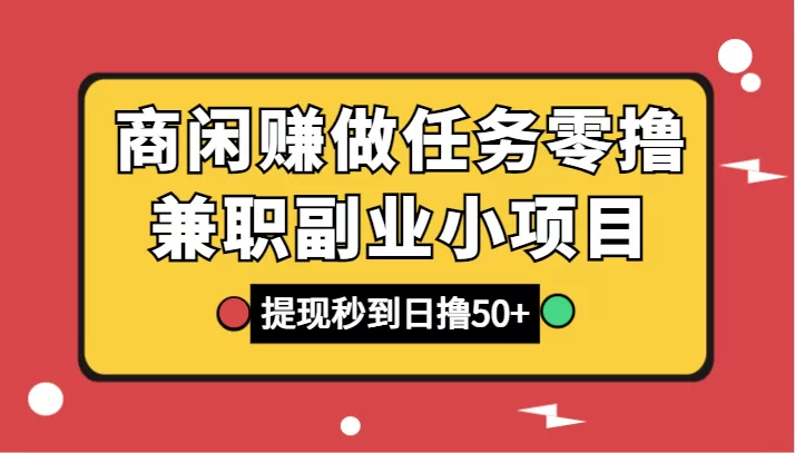 商闲赚做任务零撸兼职副业小项目，提现秒到，日撸50+ - 淘客掘金网-淘客掘金网