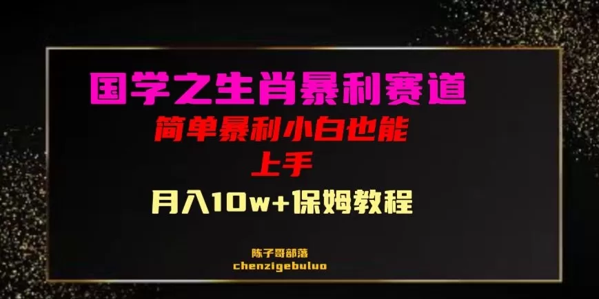 国学之暴利生肖带货小白也能做月入10万+保姆教程【揭秘】 - 淘客掘金网-淘客掘金网