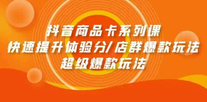 抖音商品卡系列课：快速提升体验分/店群爆款玩法/超级爆款玩法 - 淘客掘金网-淘客掘金网