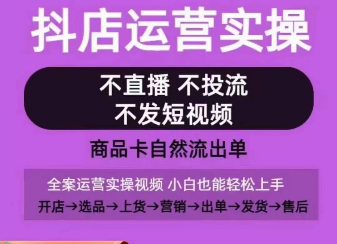 抖店运营实操课，从0-1起店视频全实操，不直播、不投流、不发短视频，商品卡自然流出单 - 淘客掘金网-淘客掘金网