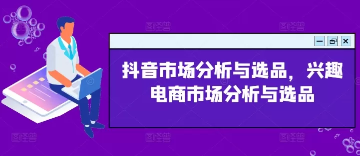 抖音市场分析与选品，兴趣电商市场分析与选品 - 淘客掘金网-淘客掘金网