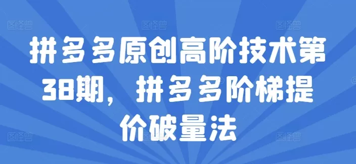 拼多多原创高阶技术第38期，拼多多阶梯提价破量法 - 淘客掘金网-淘客掘金网