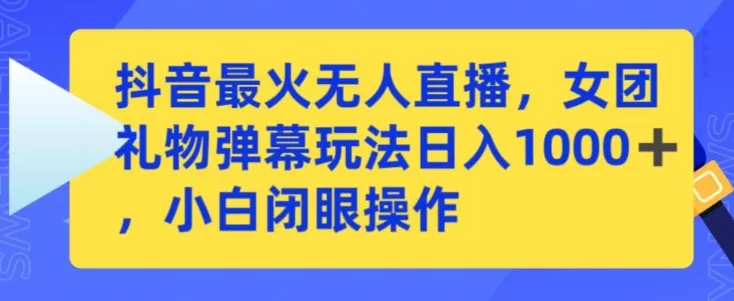 抖音最火无人直播，女团礼物弹幕玩法，日赚一千＋，小白闭眼操作 - 淘客掘金网-淘客掘金网