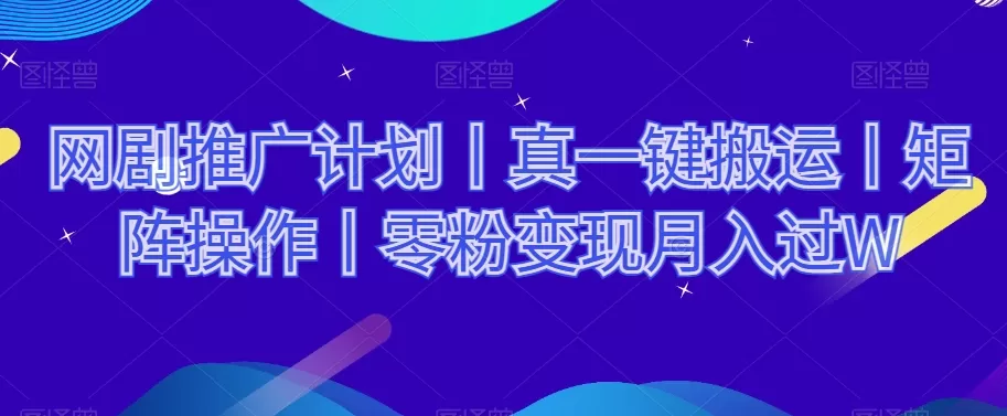 网剧推广计划丨真一键搬运丨矩阵操作丨零粉变现月入过W - 淘客掘金网-淘客掘金网