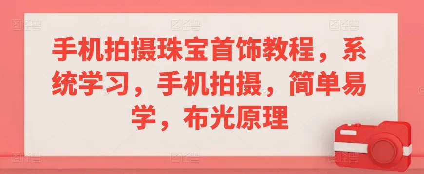 手机拍摄珠宝首饰教程，系统学习，手机拍摄，简单易学，布光原理 - 淘客掘金网-淘客掘金网