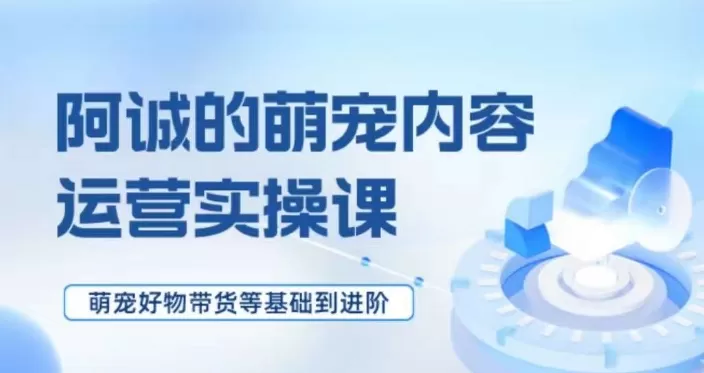 萌宠短视频运营实操课，​萌宠好物带货基础到进阶 - 淘客掘金网-淘客掘金网